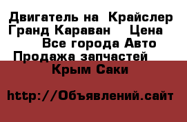 Двигатель на “Крайслер Гранд Караван“ › Цена ­ 100 - Все города Авто » Продажа запчастей   . Крым,Саки